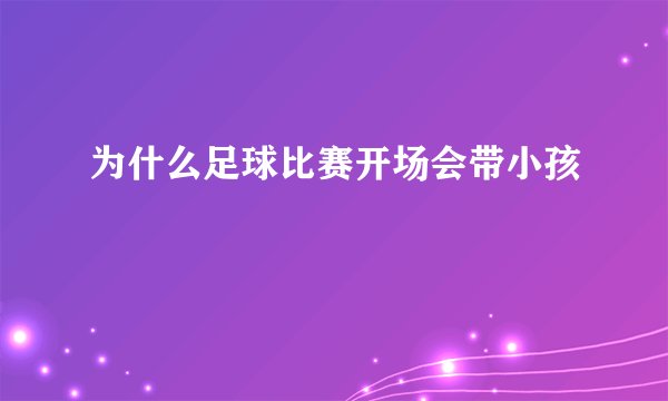 为什么足球比赛开场会带小孩