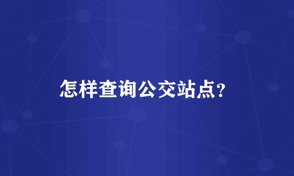 怎样查询公交站点？