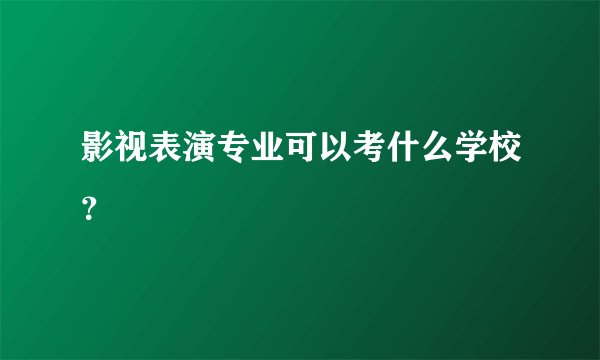 影视表演专业可以考什么学校？