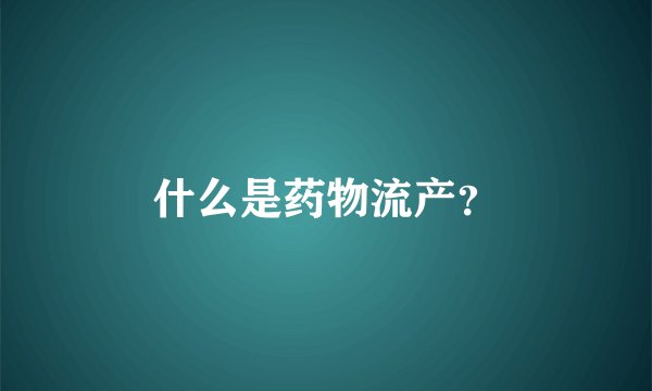 什么是药物流产？