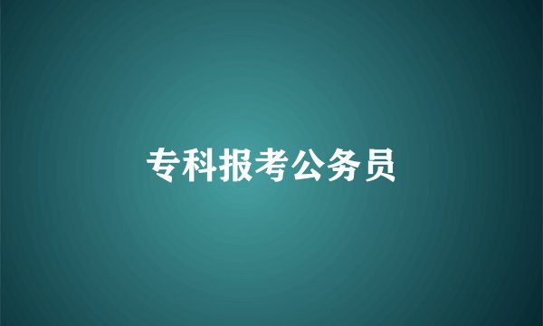 专科报考公务员