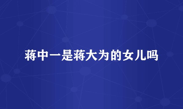 蒋中一是蒋大为的女儿吗
