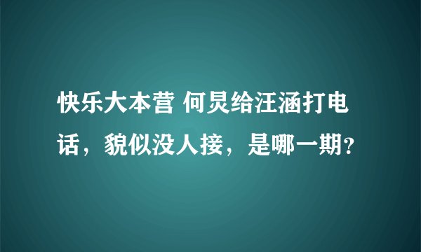 快乐大本营 何炅给汪涵打电话，貌似没人接，是哪一期？