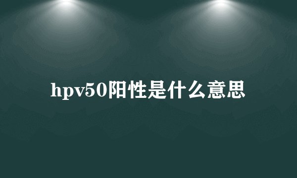 hpv50阳性是什么意思