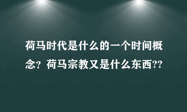 荷马时代是什么的一个时间概念？荷马宗教又是什么东西??