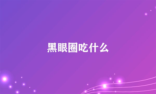 黑眼圈吃什么