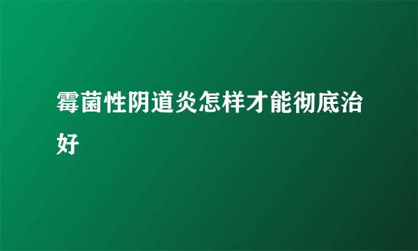 霉菌性阴道炎怎样才能彻底治好