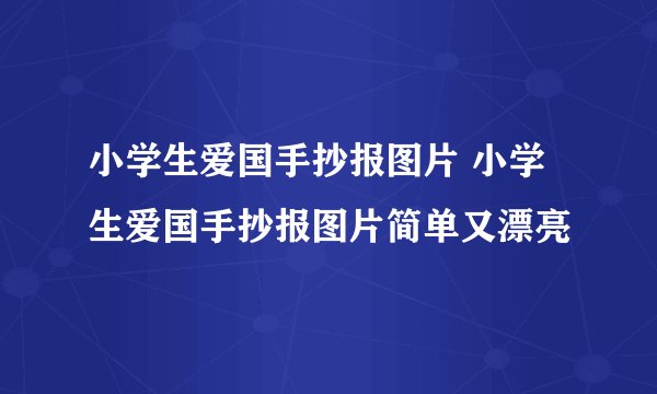 小学生爱国手抄报图片 小学生爱国手抄报图片简单又漂亮