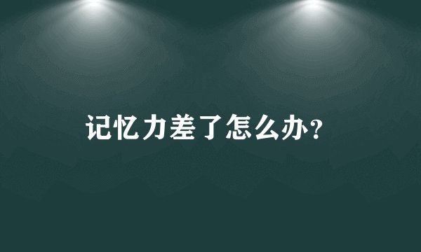 记忆力差了怎么办？