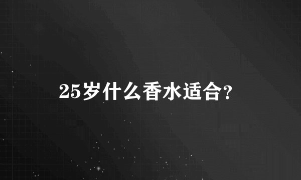 25岁什么香水适合？