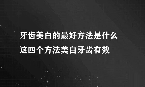 牙齿美白的最好方法是什么 这四个方法美白牙齿有效