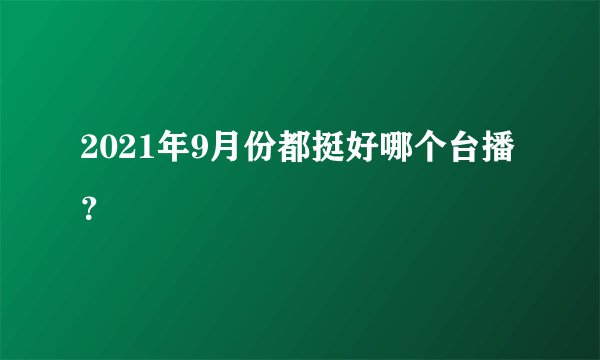 2021年9月份都挺好哪个台播？