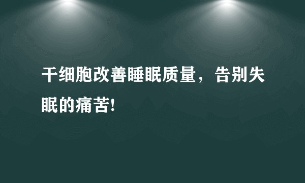 干细胞改善睡眠质量，告别失眠的痛苦!
