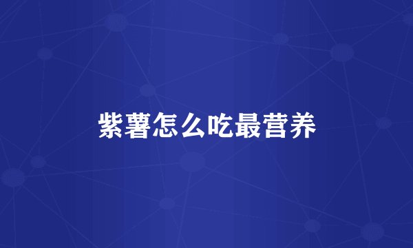 紫薯怎么吃最营养