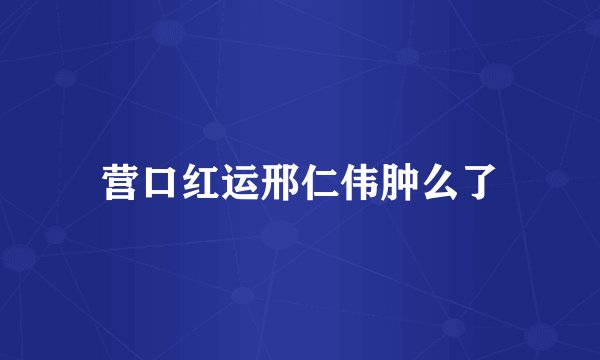 营口红运邢仁伟肿么了