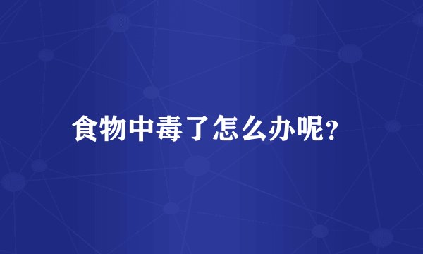 食物中毒了怎么办呢?
