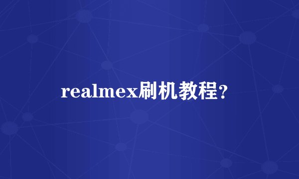 realmex刷机教程？