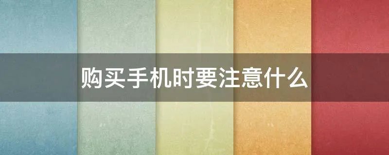 购买手机时要注意什么
