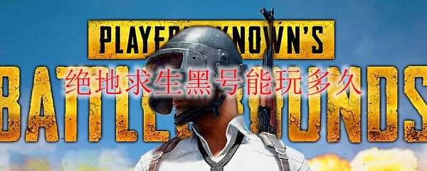 绝地求生黑号能玩多久