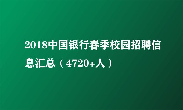 2018中国银行春季校园招聘信息汇总（4720+人）