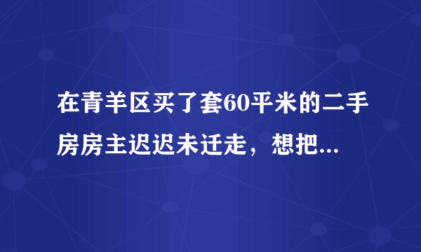 在青羊区买了套60平米的二手房房主迟迟未迁走，想把户口迁到房子里面怎么办