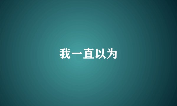 我一直以为