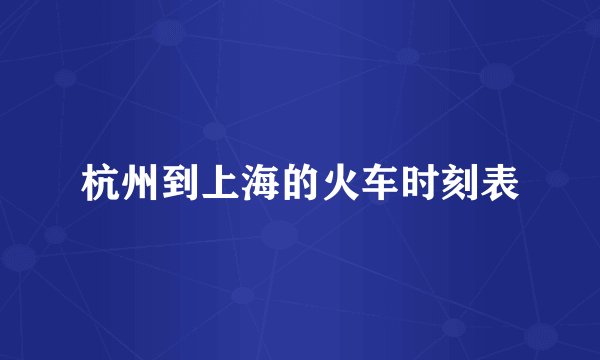 杭州到上海的火车时刻表