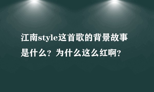 江南style这首歌的背景故事是什么？为什么这么红啊？