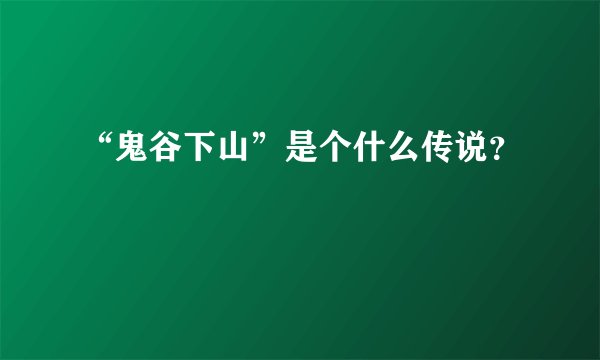 “鬼谷下山”是个什么传说？