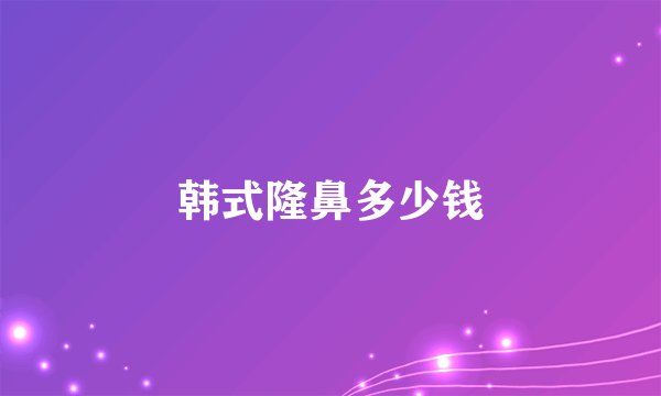 韩式隆鼻多少钱