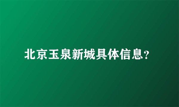 北京玉泉新城具体信息？