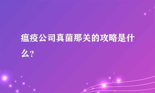 瘟疫公司真菌那关的攻略是什么？