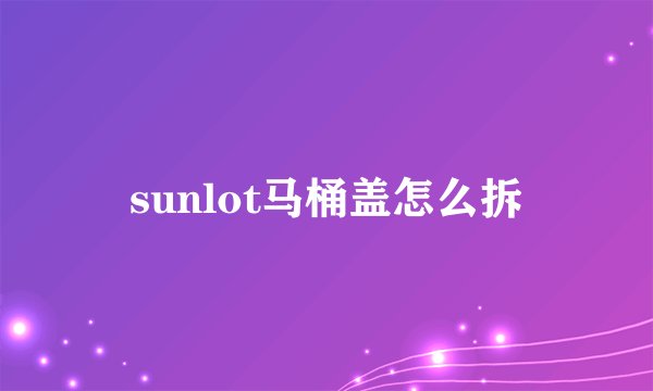 sunlot马桶盖怎么拆