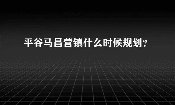 平谷马昌营镇什么时候规划？