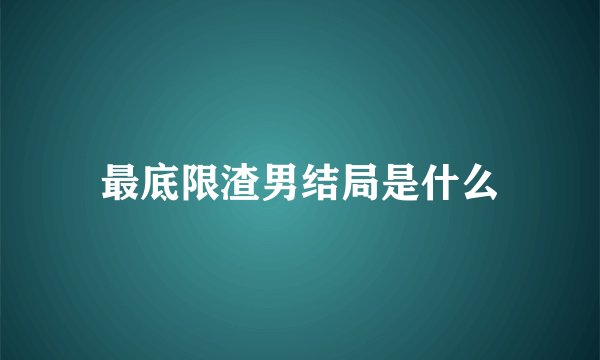 最底限渣男结局是什么
