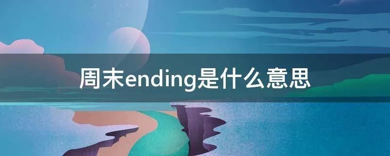 周末ending是什么意思