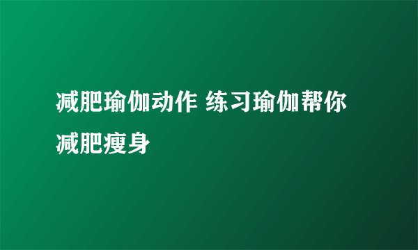 减肥瑜伽动作 练习瑜伽帮你减肥瘦身