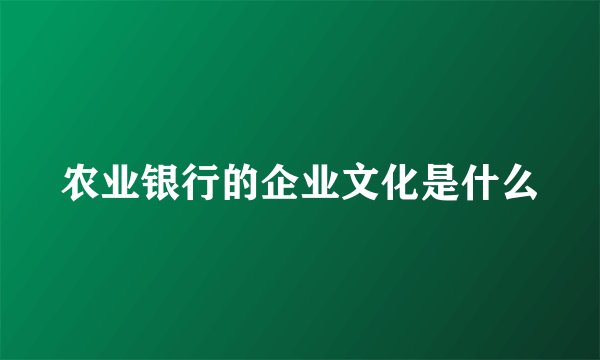 农业银行的企业文化是什么