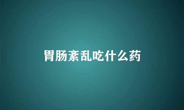 胃肠紊乱吃什么药