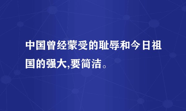 中国曾经蒙受的耻辱和今日祖国的强大,要简洁。