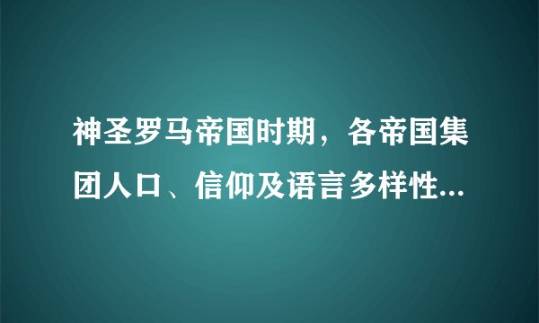 神圣罗马帝国时期，各帝国集团人口、信仰及语言多样性情况如何？