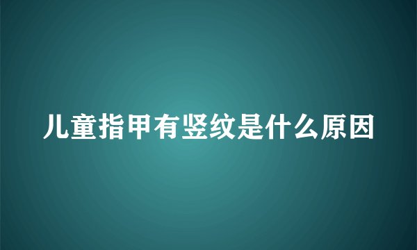 儿童指甲有竖纹是什么原因