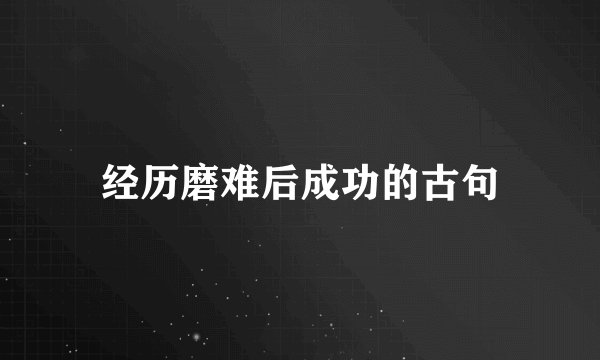 经历磨难后成功的古句