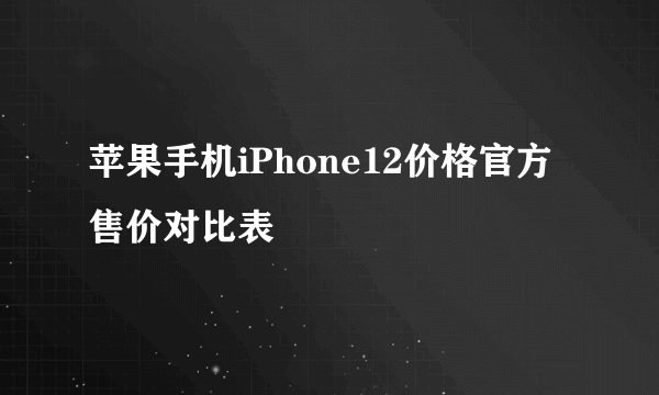 苹果手机iPhone12价格官方售价对比表