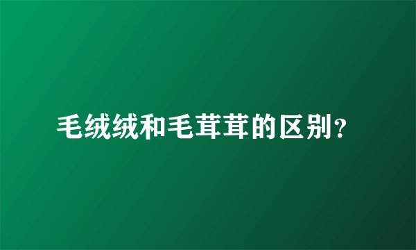 毛绒绒和毛茸茸的区别？