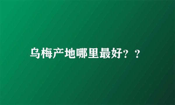 乌梅产地哪里最好？？