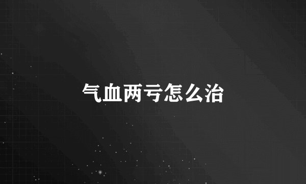 气血两亏怎么治
