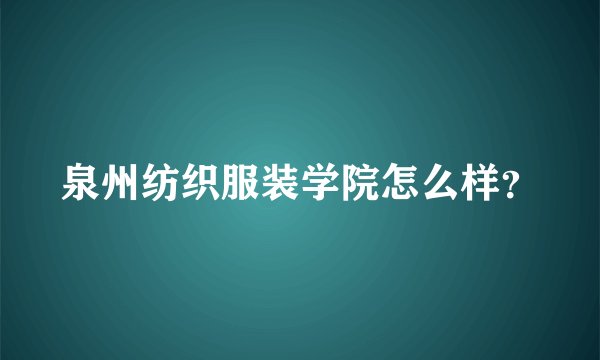 泉州纺织服装学院怎么样？