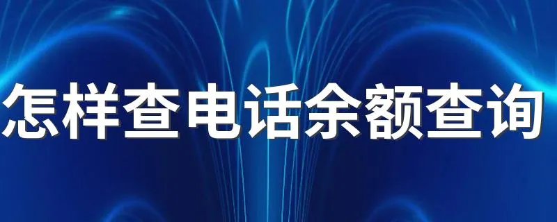 怎样查电话余额查询 如何查电话余额查询