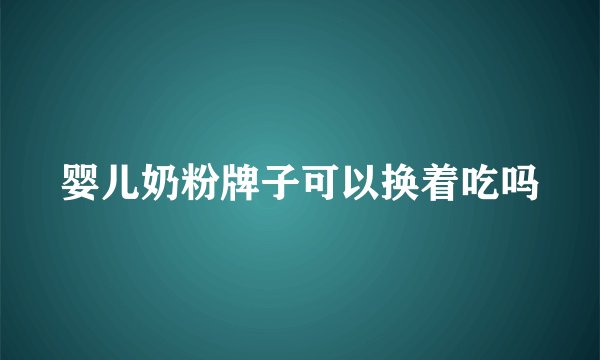 婴儿奶粉牌子可以换着吃吗